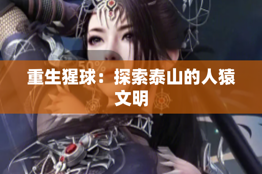 重生猩球：探索泰山的人猿文明