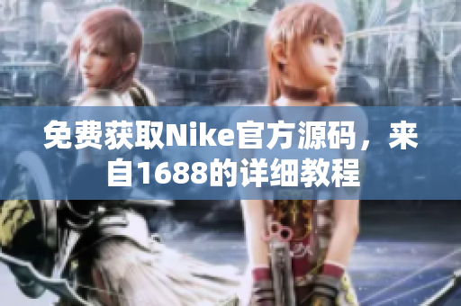 免费获取Nike官方源码，来自1688的详细教程