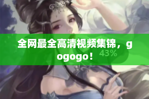 全网最全高清视频集锦，gogogo！