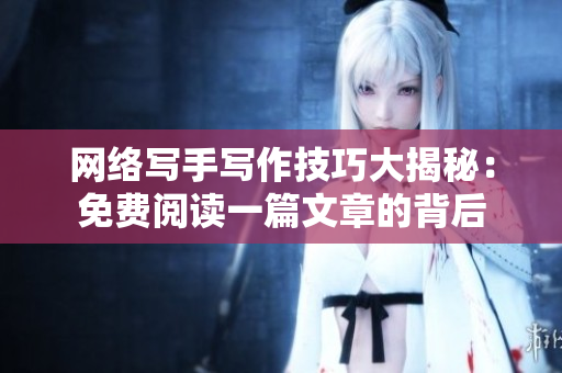网络写手写作技巧大揭秘：免费阅读一篇文章的背后