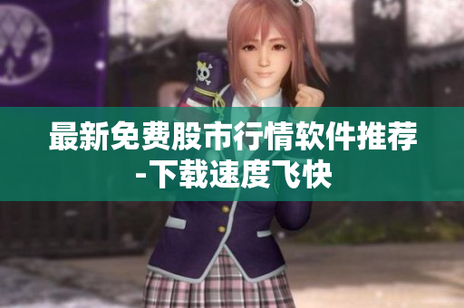 最新免费股市行情软件推荐-下载速度飞快