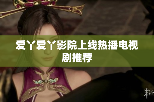 爱丫爱丫影院上线热播电视剧推荐