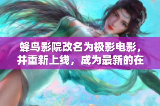 蜂鸟影院改名为极影电影，并重新上线，成为最新的在线观看电影网站。