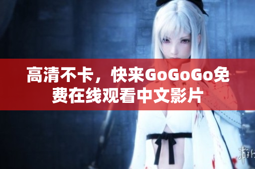 高清不卡，快来GoGoGo免费在线观看中文影片
