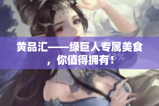 黄品汇——绿巨人专属美食，你值得拥有！