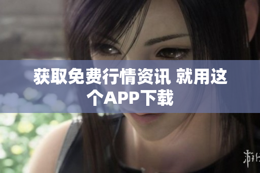获取免费行情资讯 就用这个APP下载