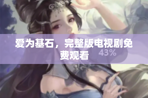 爱为基石，完整版电视剧免费观看