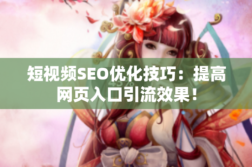 短视频SEO优化技巧：提高网页入口引流效果！