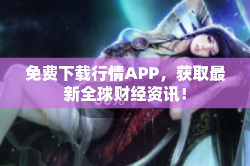 免费下载行情APP，获取最新全球财经资讯！