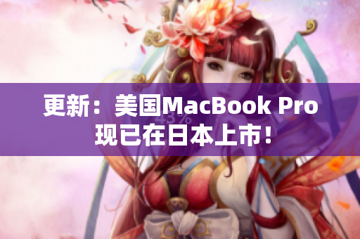 更新：美国MacBook Pro 现已在日本上市！