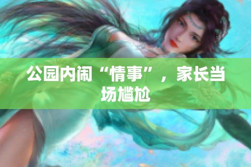 公园内闹“情事”，家长当场尴尬