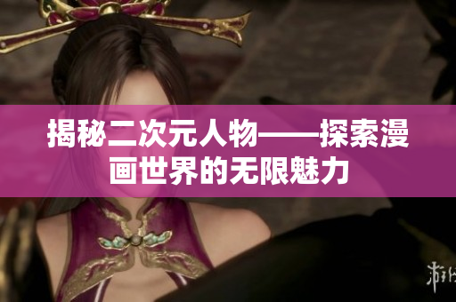 揭秘二次元人物——探索漫画世界的无限魅力
