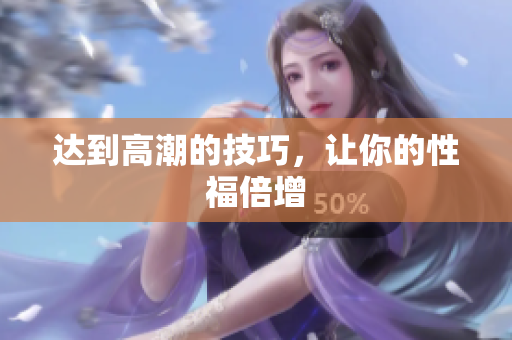 达到高潮的技巧，让你的性福倍增