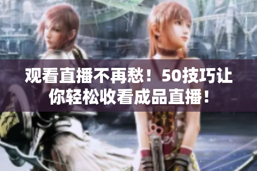 观看直播不再愁！50技巧让你轻松收看成品直播！