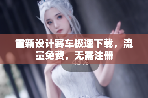 重新设计赛车极速下载，流量免费，无需注册