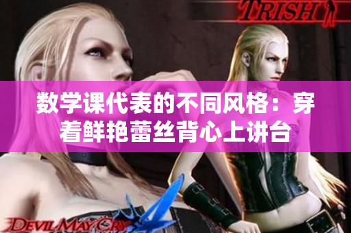 数学课代表的不同风格：穿着鲜艳蕾丝背心上讲台