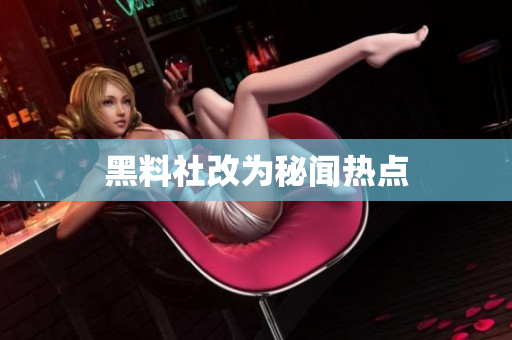 黑料社改为秘闻热点