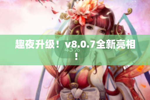 趣夜升级！v8.0.7全新亮相！