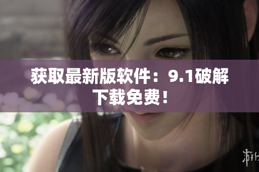 获取最新版软件：9.1破解下载免费！