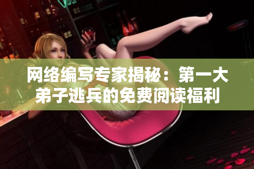 网络编写专家揭秘：第一大弟子逃兵的免费阅读福利