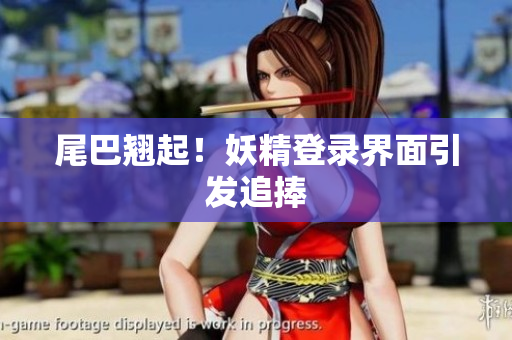 尾巴翘起！妖精登录界面引发追捧