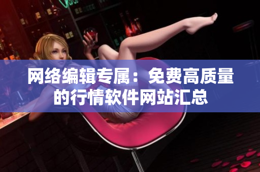 网络编辑专属：免费高质量的行情软件网站汇总
