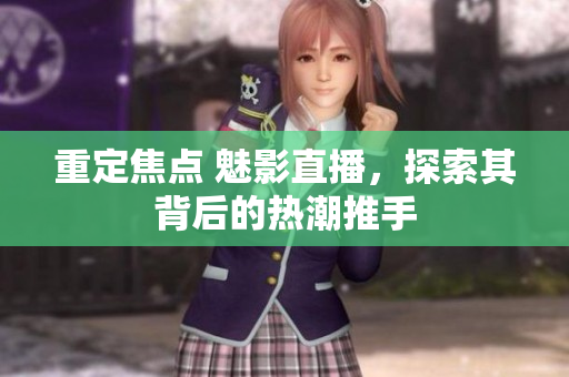 重定焦点 魅影直播，探索其背后的热潮推手