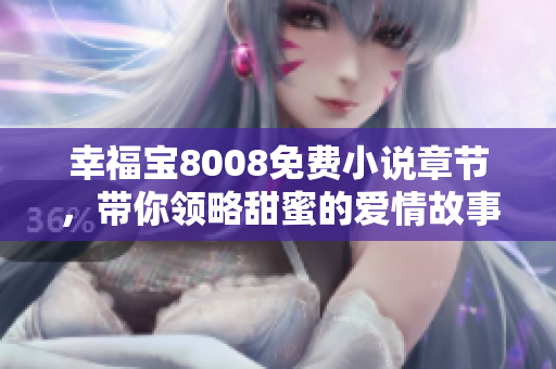 幸福宝8008免费小说章节，带你领略甜蜜的爱情故事！