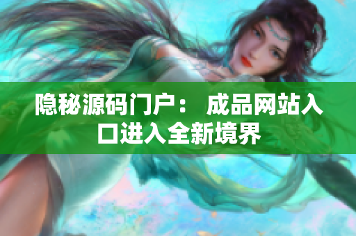 隐秘源码门户： 成品网站入口进入全新境界
