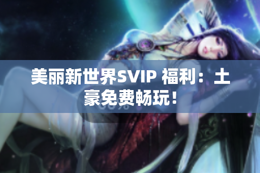 美丽新世界SVIP 福利：土豪免费畅玩！