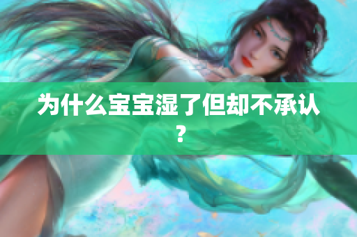 为什么宝宝湿了但却不承认？