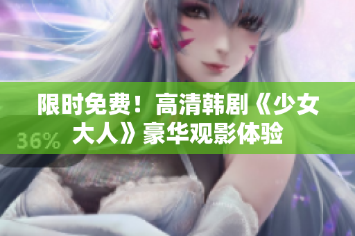 限时免费！高清韩剧《少女大人》豪华观影体验