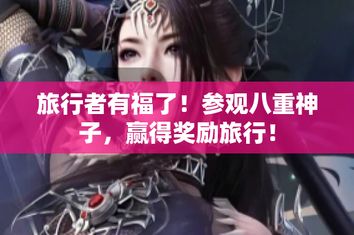 旅行者有福了！参观八重神子，赢得奖励旅行！