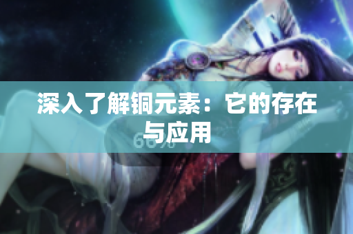 深入了解铜元素：它的存在与应用