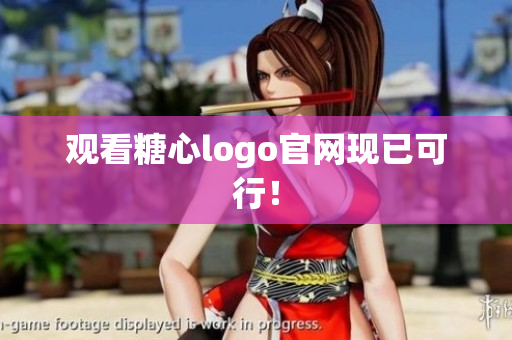观看糖心logo官网现已可行！