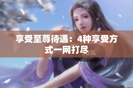 享受至尊待遇：4种享受方式一网打尽