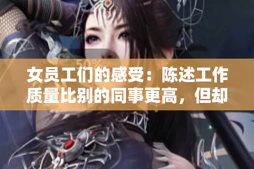 女员工们的感受：陈述工作质量比别的同事更高，但却被忽视