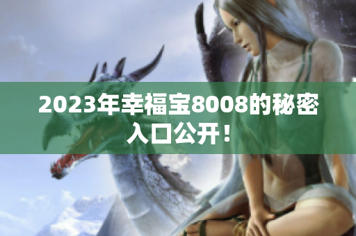 2023年幸福宝8008的秘密入口公开！