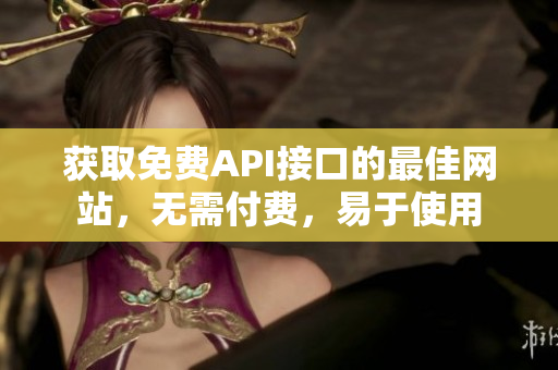 获取免费API接口的最佳网站，无需付费，易于使用