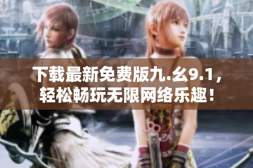 下载最新免费版九.幺9.1，轻松畅玩无限网络乐趣！