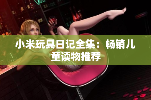 小米玩具日记全集：畅销儿童读物推荐