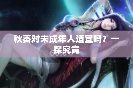 秋葵对未成年人适宜吗？一探究竟