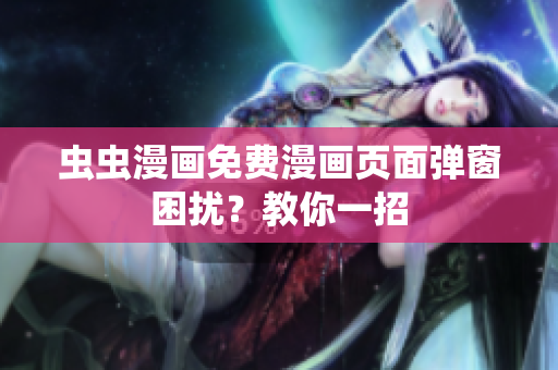 虫虫漫画免费漫画页面弹窗困扰？教你一招