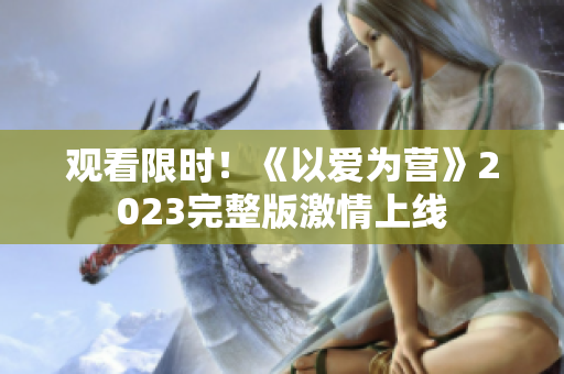 观看限时！《以爱为营》2023完整版激情上线