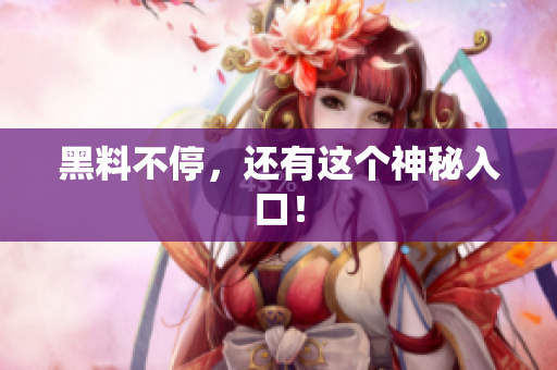黑料不停，还有这个神秘入口！