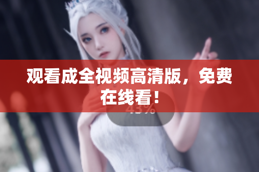 观看成全视频高清版，免费在线看！