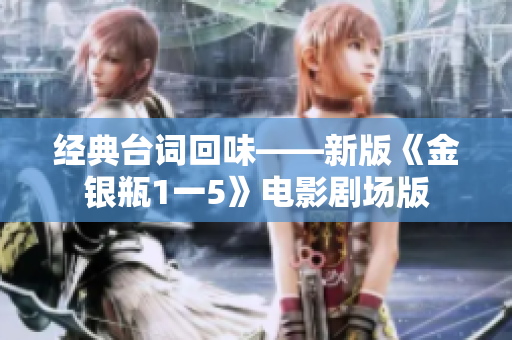 经典台词回味——新版《金银瓶1一5》电影剧场版