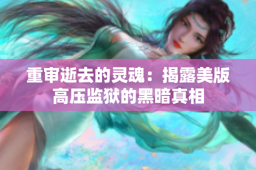 重审逝去的灵魂：揭露美版高压监狱的黑暗真相