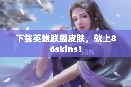 下载英雄联盟皮肤，就上86skins！