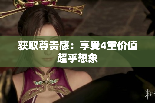 获取尊贵感：享受4重价值超乎想象